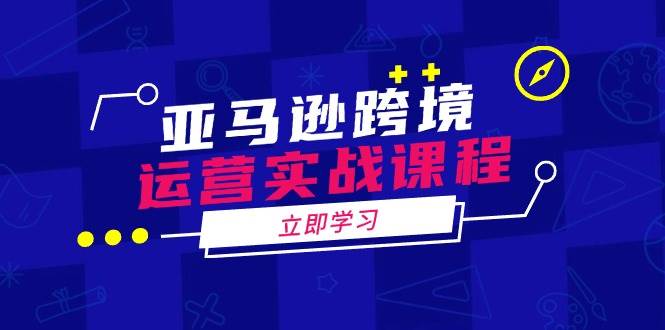 亚马逊跨境运营实战课程：涵盖亚马逊运营、申诉、选品等多个方面-猎天资源库