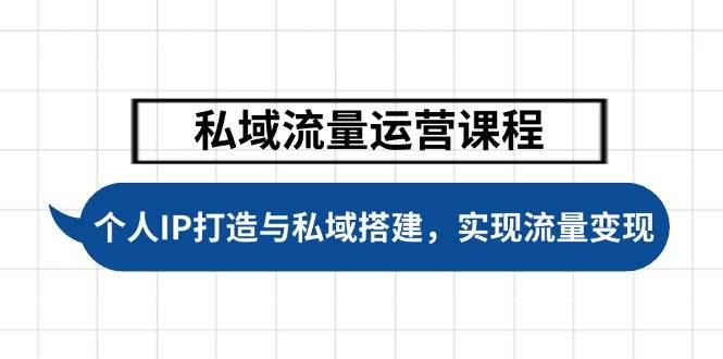 私域流量运营课程，个人IP打造与私域搭建，助力学员实现流量变现-猎天资源库