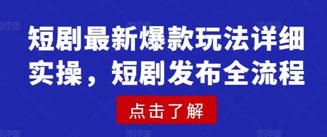 短剧最新爆款玩法详细实操，短剧发布全流程-猎天资源库