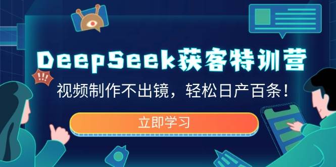 DeepSeek获客特训营，视频制作不出镜，轻松日产百条！-猎天资源库