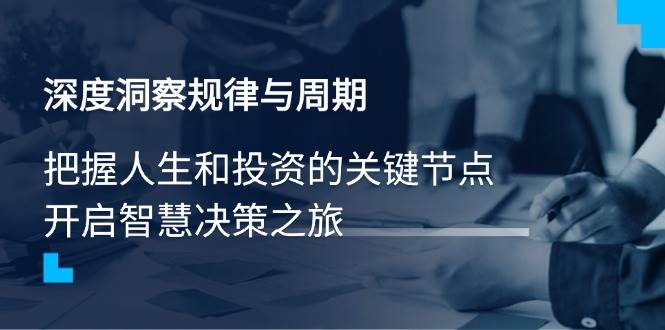 深度洞察规律与周期，把握人生和投资的关键节点，开启智慧决策之旅-猎天资源库