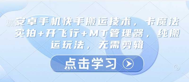 安卓手机快手搬运技术，卡魔法实拍+开飞行+MT管理器，纯搬运玩法，无需剪辑-猎天资源库