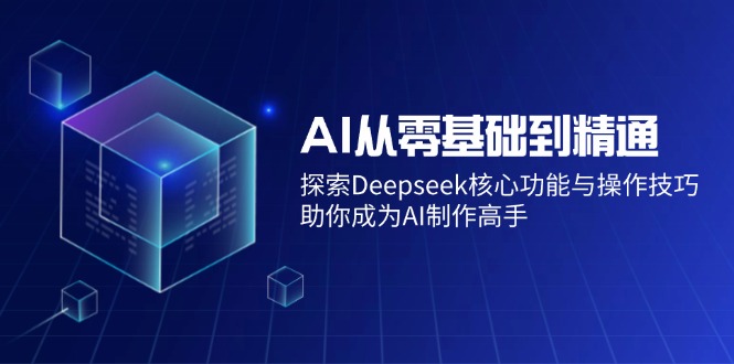 AI从零基础到精通：探索Deepseek核心功能与操作技巧，助你成为AI制作高手-猎天资源库